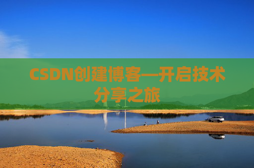 CSDN创建博客—开启技术分享之旅